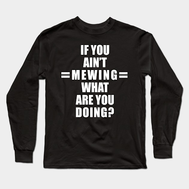 If You Ain’t Mewing What Are You Doing? All White Version Long Sleeve T-Shirt by SubtleSplit